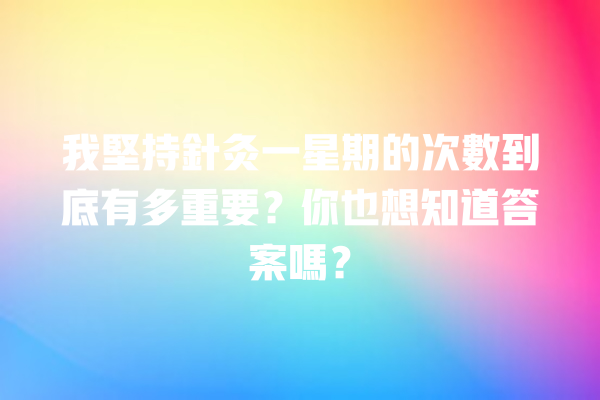 我堅持針灸一星期的次數到底有多重要？你也想知道答案嗎？ 一