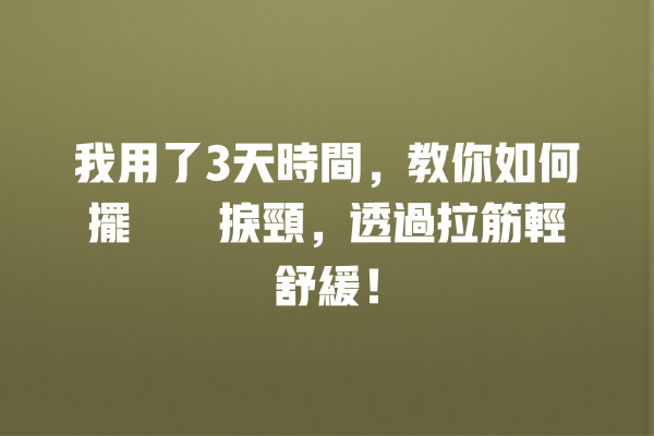 我用了3天時間，教你如何擺脫瞓捩頸，透過拉筋輕鬆舒緩！ 一