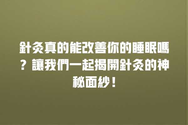 針灸真的能改善你的睡眠嗎？讓我們一起揭開針灸的神秘面紗！ 一