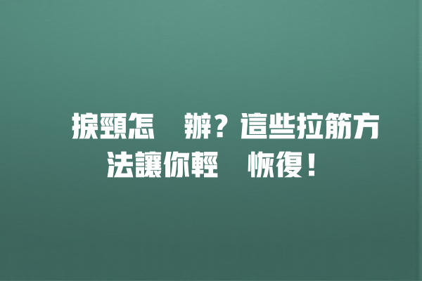 瞓捩頸怎麼辦？這些拉筋方法讓你輕鬆恢復！ 一