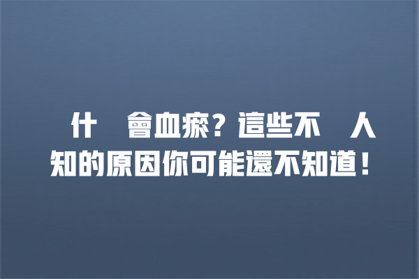 為什麼會血瘀?這些不為人知的原因你可能還不知道! 為什麼會血瘀?這些不為人知的原因你可能還不知道! 一