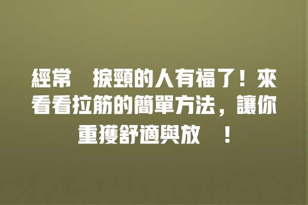 經常瞓捩頸的人有福了！來看看拉筋的簡單方法，讓你重獲舒適與放鬆！ 一
