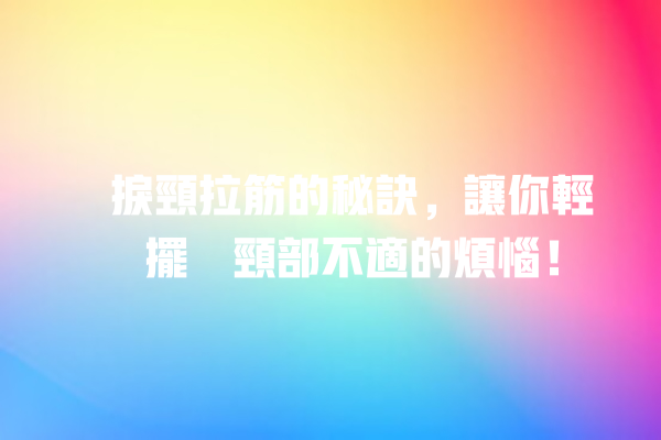 瞓捩頸拉筋的秘訣，讓你輕鬆擺脫頸部不適的煩惱！ 一
