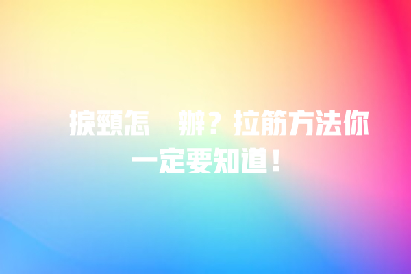 瞓捩頸怎麼辦？拉筋方法你一定要知道！ 一