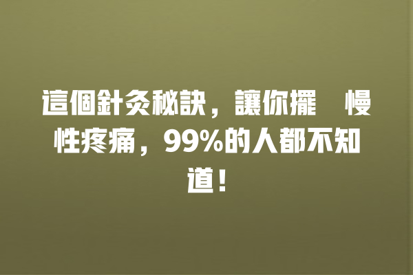 這個針灸秘訣，讓你擺脫慢性疼痛，99%的人都不知道！ 一