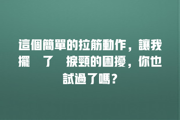 這個簡單的拉筋動作，讓我擺脫了瞓捩頸的困擾，你也試過了嗎？ 一