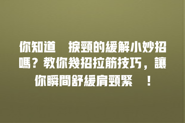 你知道瞓捩頸的緩解小妙招嗎？教你幾招拉筋技巧，讓你瞬間舒緩肩頸緊繃！ 一