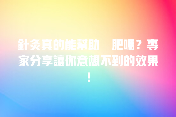 針灸真的能幫助減肥嗎？專家分享讓你意想不到的效果！ 一